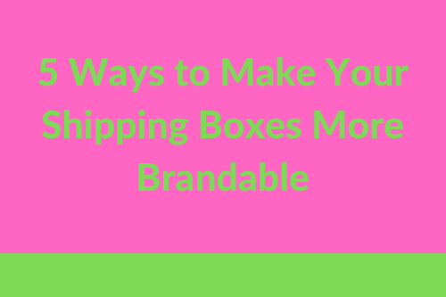 5 Ways to Make Your Shipping Boxes More Brandable