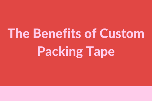 The Benefits of Custom Packing Tape