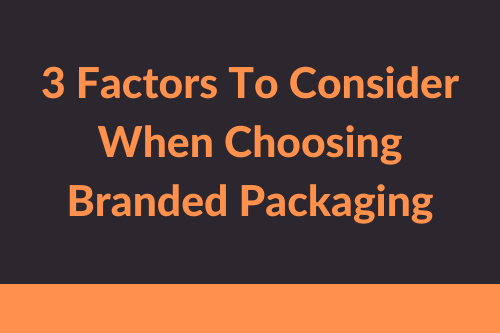 3 Factors To Consider When Choosing Branded Packaging
