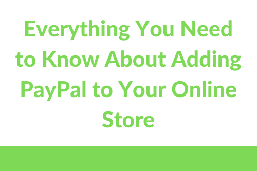 Adding PayPal to Your Online Store: All You Need To Know