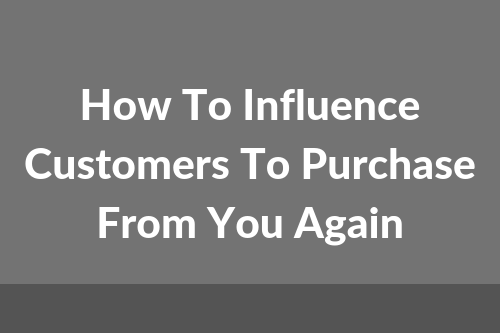 How To Influence Customers To Purchase From You Again