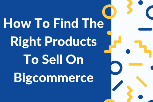 How To Find The Right Products To Sell On Bigcommerce