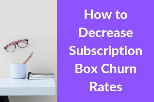 How To Decrease Subscription Box Churn Rates