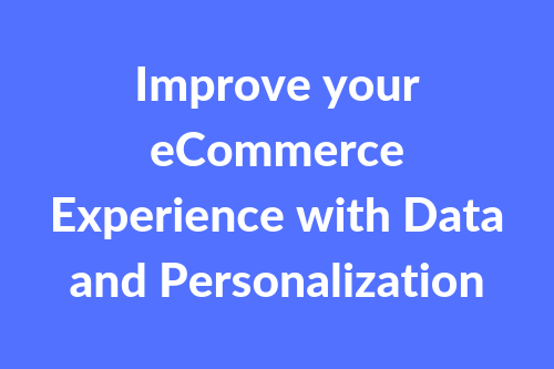 Improve Your eCommerce Experience with Data and Personalization